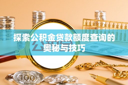 柳河探索公积金贷款额度查询的奥秘与技巧