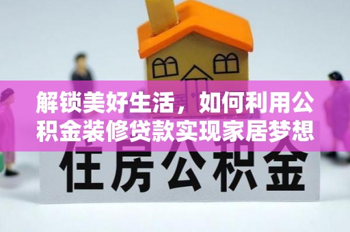 柳河解锁美好生活，如何利用公积金装修贷款实现家居梦想