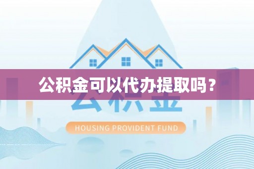 柳河公积金可以代办提取吗？