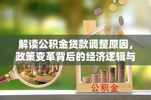 柳河解读公积金贷款调整原因，政策变革背后的经济逻辑与民生影响